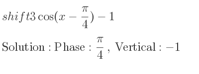 The shift 3cos(x-(pi)/4)-1 is Phase: pi/4 , Vertical:-1